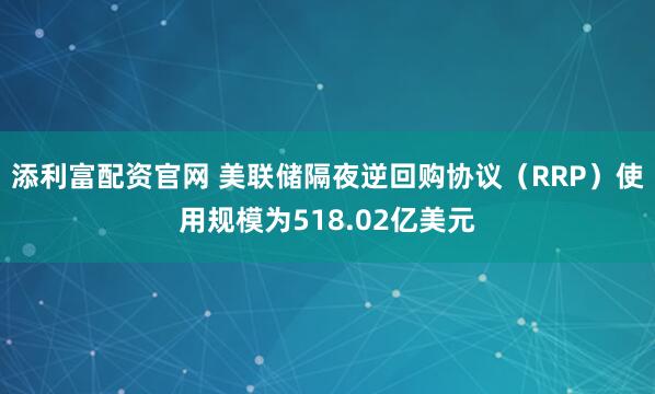 添利富配资官网 美联储隔夜逆回购协议（RRP）使用规模为518.02亿美元
