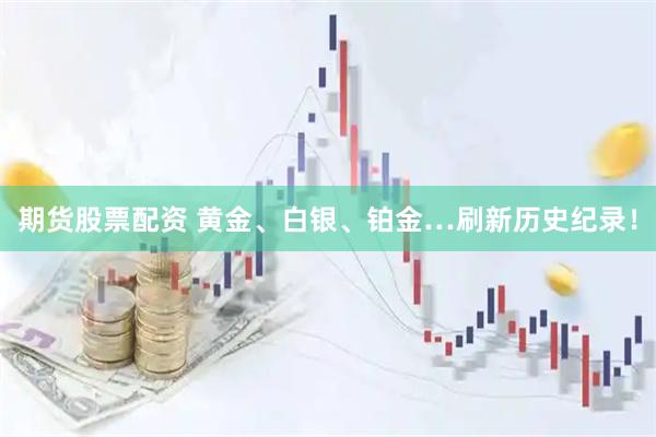 期货股票配资 黄金、白银、铂金…刷新历史纪录!