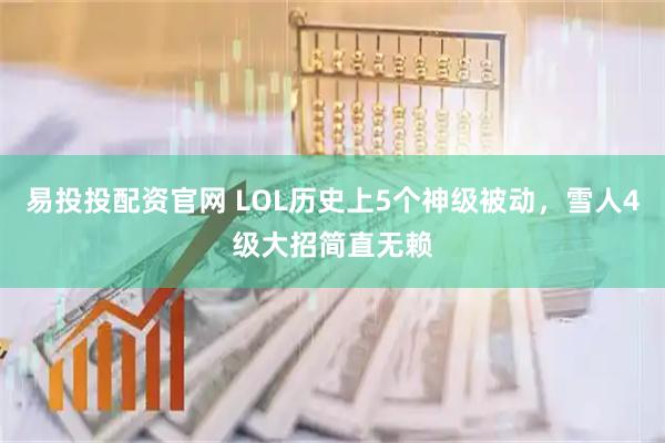 易投投配资官网 LOL历史上5个神级被动，雪人4级大招简直无赖