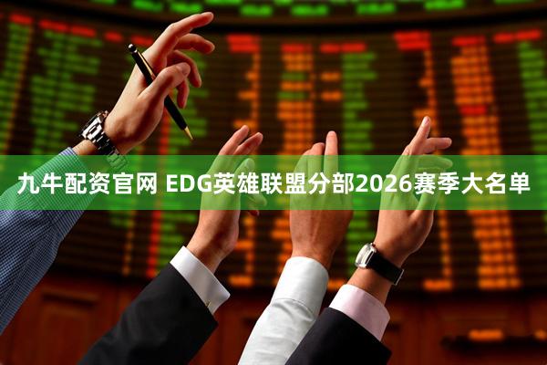 九牛配资官网 EDG英雄联盟分部2026赛季大名单