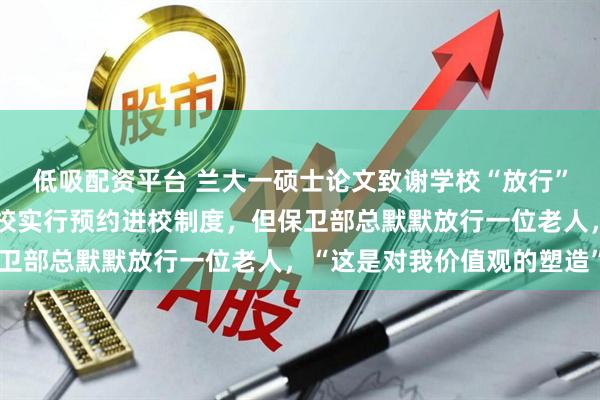 低吸配资平台 兰大一硕士论文致谢学校“放行”拾荒老人，当事人：学校实行预约进校制度，但保卫部总默默放行一位老人，“这是对我价值观的塑造”