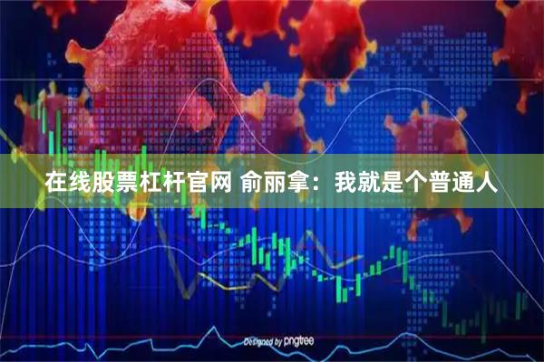在线股票杠杆官网 俞丽拿：我就是个普通人